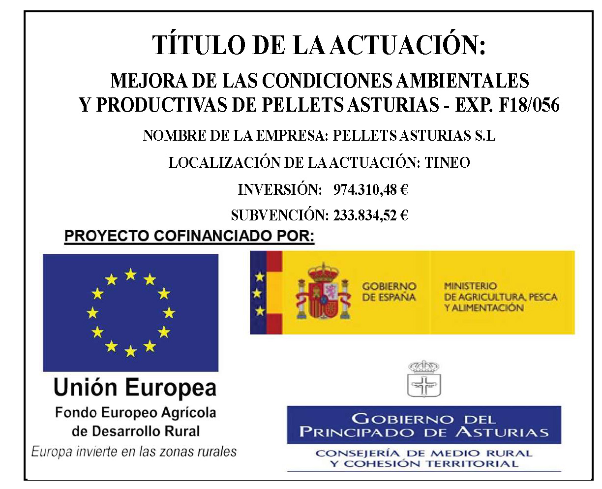 Título de la actuación: Mejora de las condiciones ambientales y productivas de Pellets Asturias - Exp. F18/056. Nombre de la empresa: Pellets Asturias S.L. Localización de la actuación: Tineo. Inversión: 974.310,48 €. Subvención: 233.834,52 €. Proyecto cofinanciado por la Unión Europea, a través del Fondo Europeo Agrícola de Desarrollo Rural; El Gobierno de España, a través del Ministerio de Agricultura, pesca y alimentación; y el gobierno del Principado de Asturias, a través de la Consejería de Medio Rural y Cohesión Territorial.